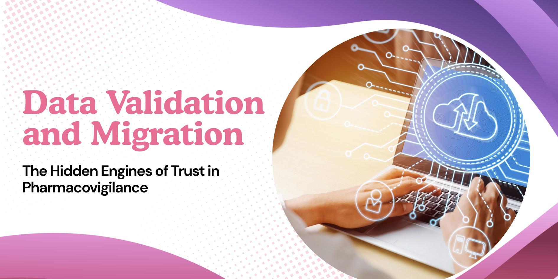 Data Validation and Migration: The Hidden Engines of Trust in Pharmacovigilance.